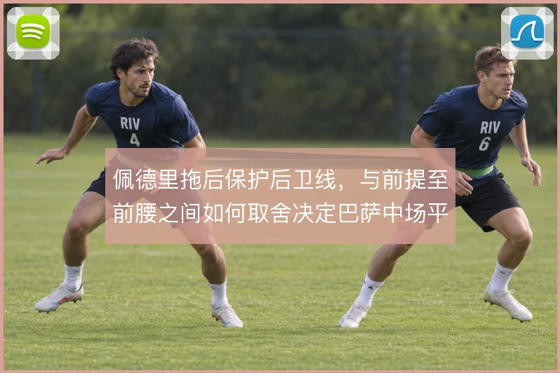 佩德里拖后保护后卫线，与前提至前腰之间如何取舍决定巴萨中场平衡