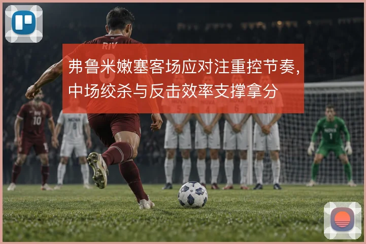弗鲁米嫩塞客场应对注重控节奏，中场绞杀与反击效率支撑拿分