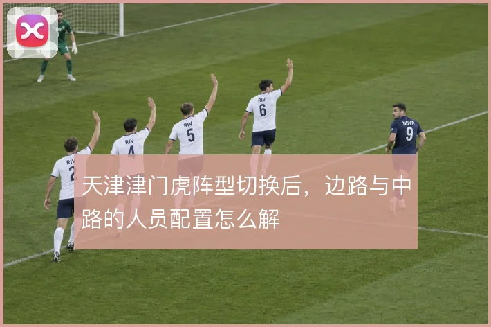 天津津门虎阵型切换后，边路与中路的人员配置怎么解