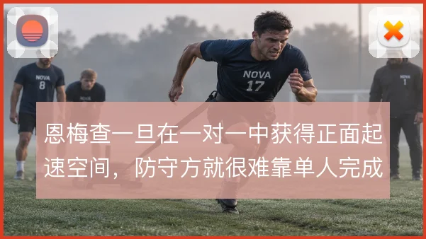恩梅查一旦在一对一中获得正面起速空间，防守方就很难靠单人完成拦截