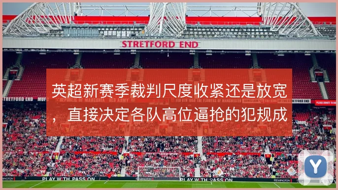 英超新赛季裁判尺度收紧还是放宽,直接决定各队高位逼抢的犯规成本