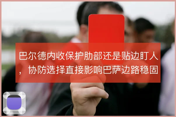 巴尔德内收保护肋部还是贴边盯人，协防选择直接影响巴萨边路稳固
