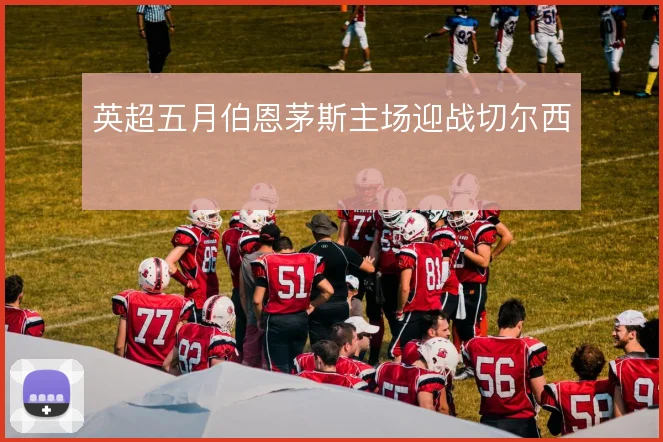 英超五月伯恩茅斯主场迎战切尔西