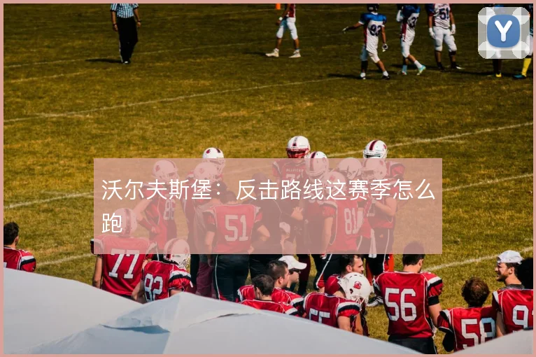 沃尔夫斯堡：反击路线这赛季怎么跑