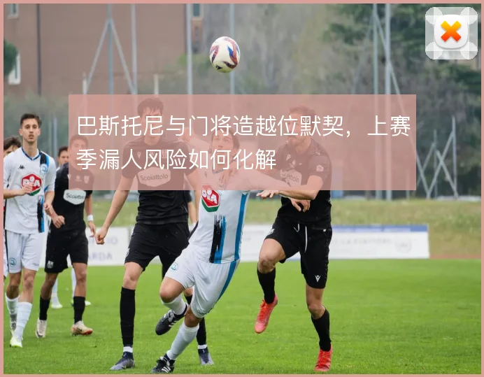 巴斯托尼与门将造越位默契，上赛季漏人风险如何化解