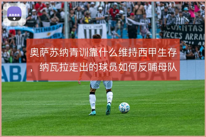 奥萨苏纳青训靠什么维持西甲生存，纳瓦拉走出的球员如何反哺母队