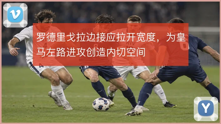 罗德里戈拉边接应拉开宽度,为皇马左路进攻创造内切空间