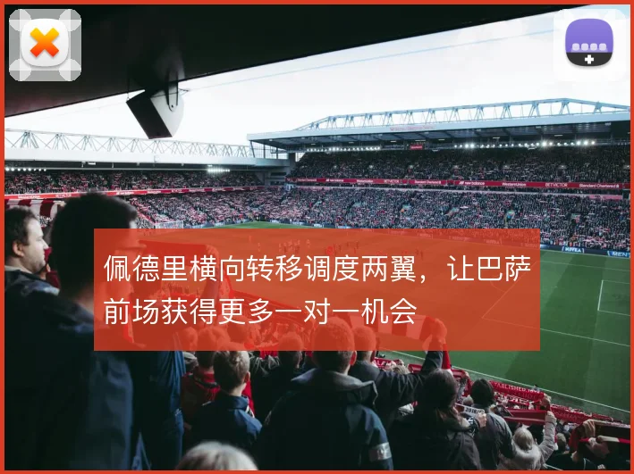 佩德里横向转移调度两翼，让巴萨前场获得更多一对一机会