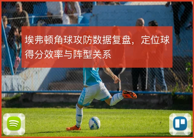 埃弗顿角球攻防数据复盘，定位球得分效率与阵型关系