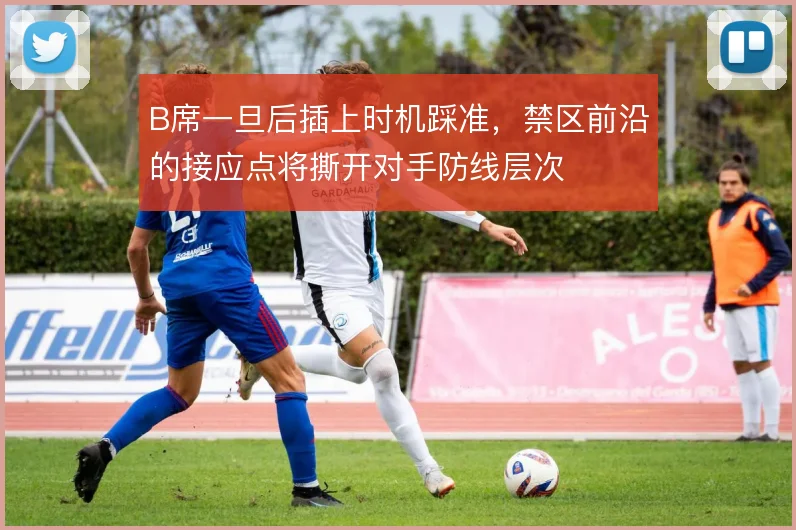 B席一旦后插上时机踩准，禁区前沿的接应点将撕开对手防线层次