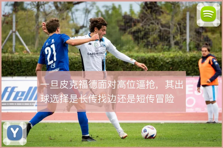一旦皮克福德面对高位逼抢，其出球选择是长传找边还是短传冒险