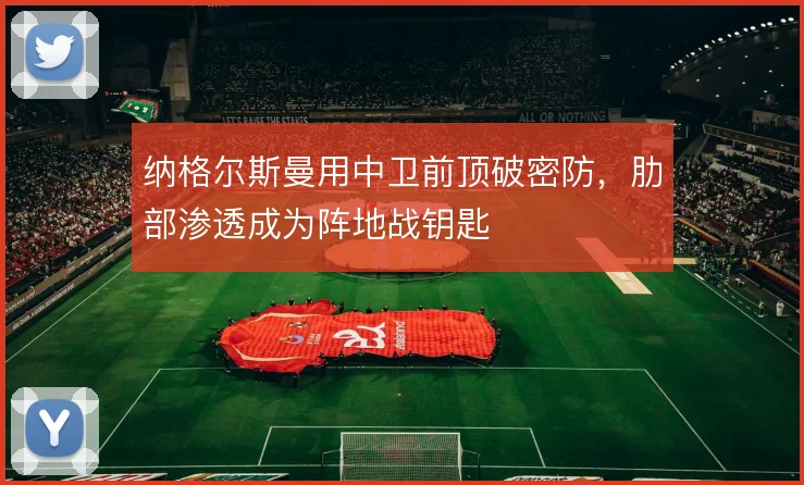 纳格尔斯曼用中卫前顶破密防，肋部渗透成为阵地战钥匙