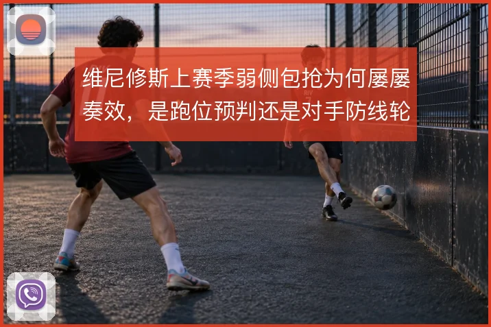 维尼修斯上赛季弱侧包抢为何屡屡奏效,是跑位预判还是对手防线轮转漏洞