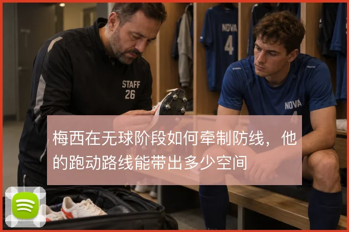 梅西在无球阶段如何牵制防线，他的跑动路线能带出多少空间