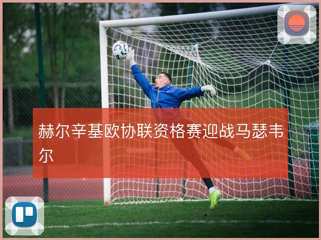 赫尔辛基欧协联资格赛迎战马瑟韦尔