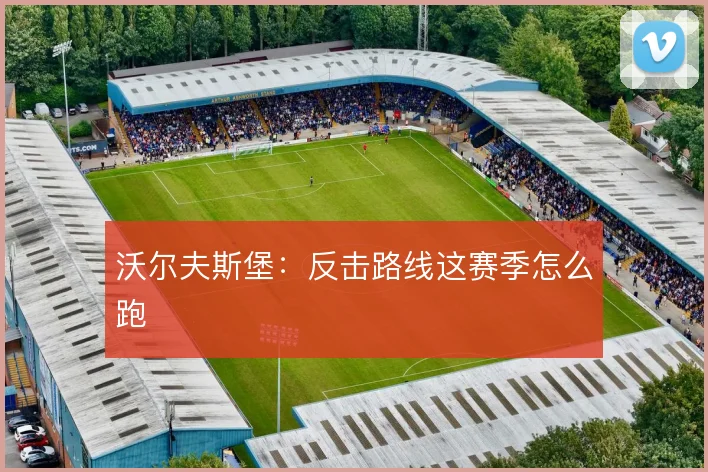 沃尔夫斯堡:反击路线这赛季怎么跑