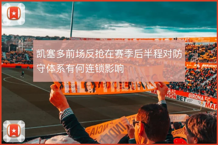凯塞多前场反抢在赛季后半程对防守体系有何连锁影响