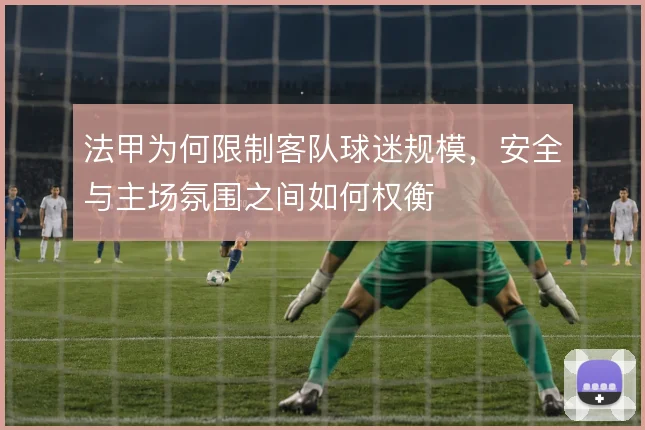 法甲为何限制客队球迷规模，安全与主场氛围之间如何权衡