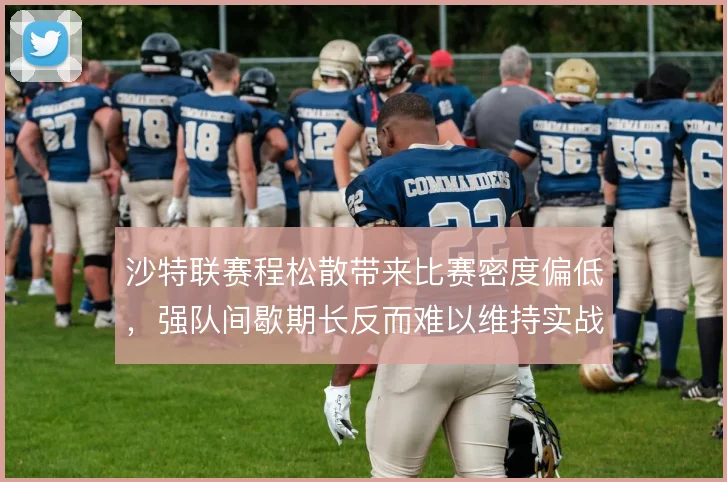 沙特联赛程松散带来比赛密度偏低，强队间歇期长反而难以维持实战节奏