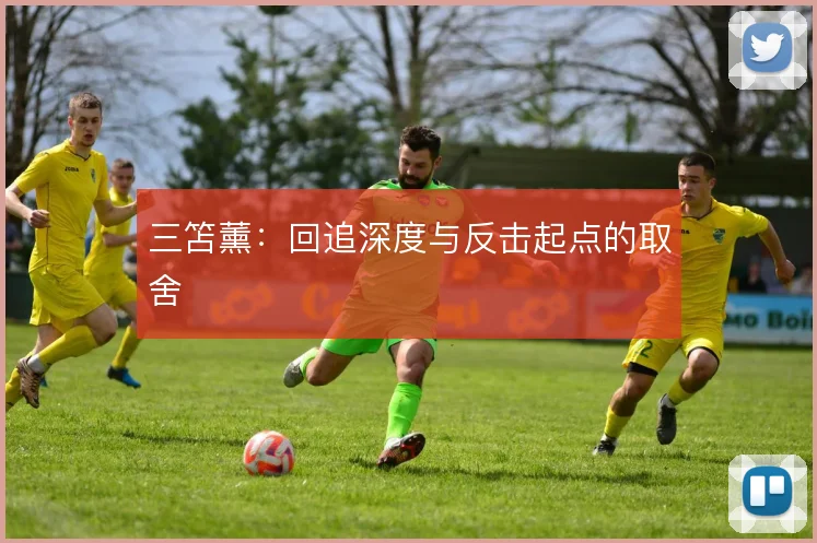 三笘薰：回追深度与反击起点的取舍