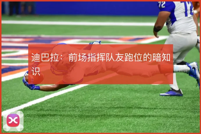 迪巴拉:前场指挥队友跑位的暗知识
