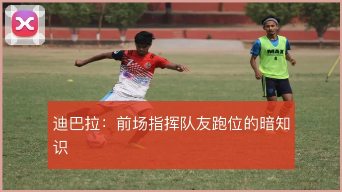迪巴拉：前场指挥队友跑位的暗知识