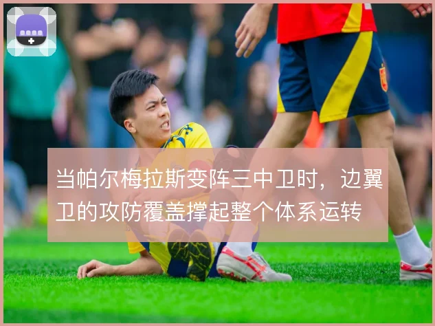 当帕尔梅拉斯变阵三中卫时，边翼卫的攻防覆盖撑起整个体系运转