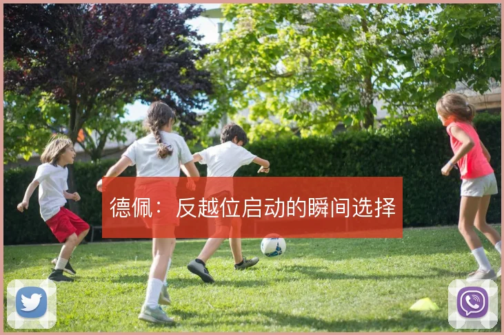 德佩：反越位启动的瞬间选择
