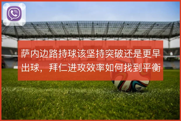 萨内边路持球该坚持突破还是更早出球,拜仁进攻效率如何找到平衡