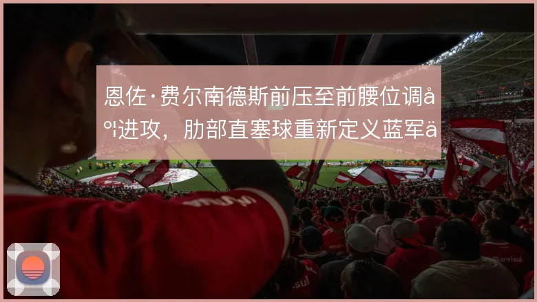 恩佐·费尔南德斯前压至前腰位调度进攻，肋部直塞球重新定义蓝军中场分工