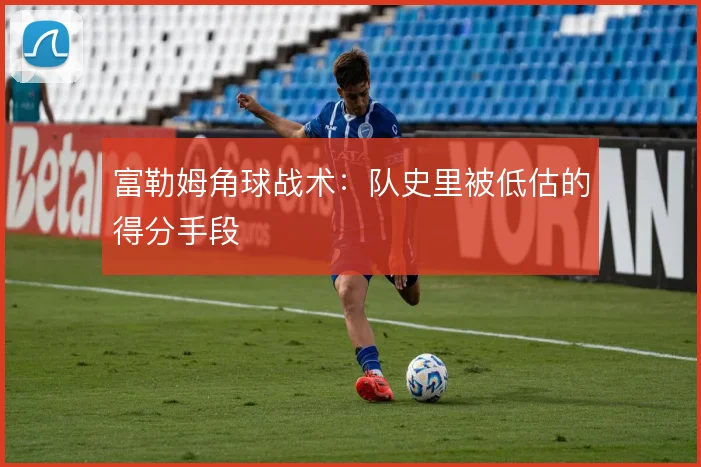 富勒姆角球战术：队史里被低估的得分手段