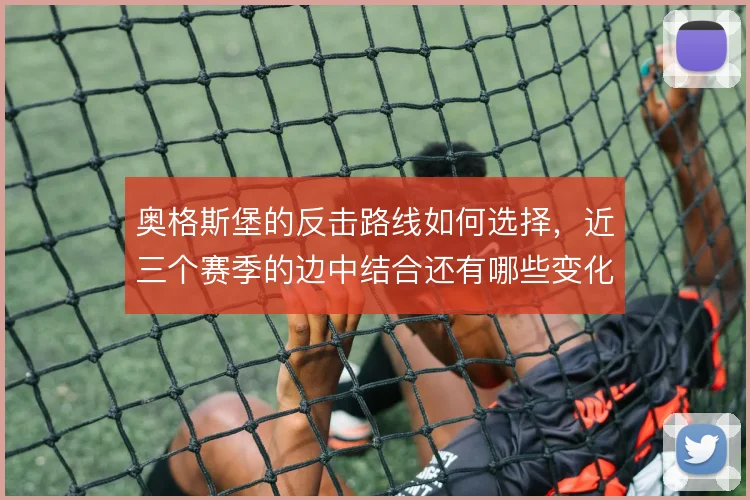 奥格斯堡的反击路线如何选择，近三个赛季的边中结合还有哪些变化