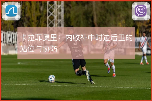 卡拉菲奥里：内收补中时边后卫的站位与协防
