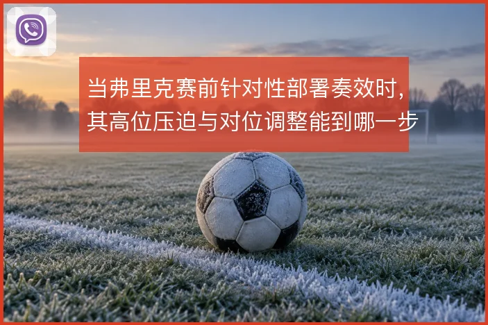 当弗里克赛前针对性部署奏效时，其高位压迫与对位调整能到哪一步