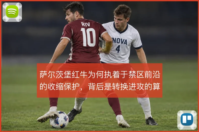 萨尔茨堡红牛为何执着于禁区前沿的收缩保护，背后是转换进攻的算盘