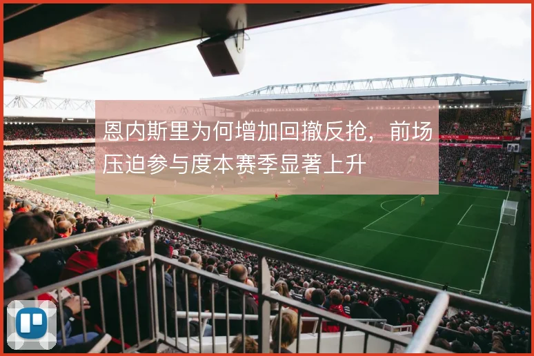 恩内斯里为何增加回撤反抢，前场压迫参与度本赛季显著上升