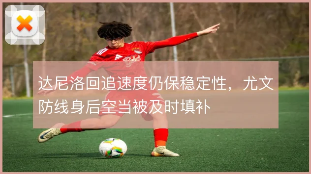 达尼洛回追速度仍保稳定性,尤文防线身后空当被及时填补