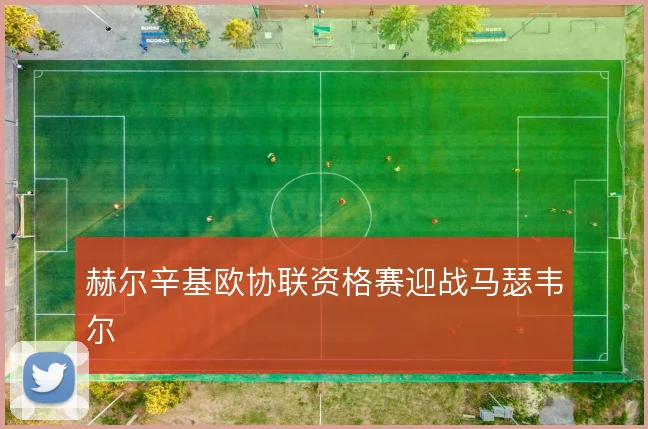 赫尔辛基欧协联资格赛迎战马瑟韦尔