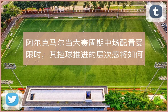 阿尔克马尔当大赛周期中场配置受限时,其控球推进的层次感将如何维持