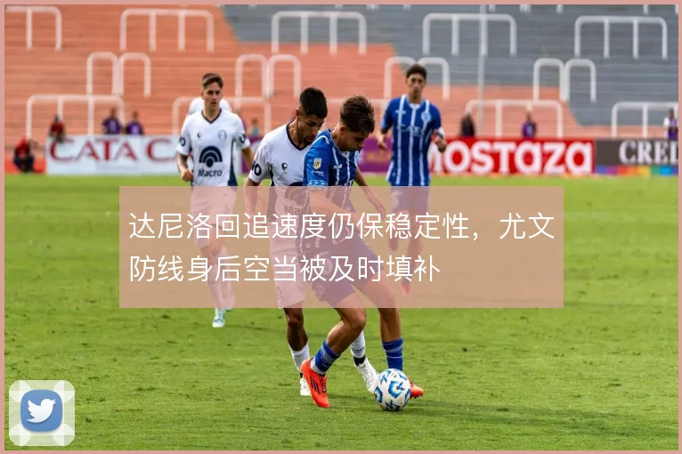 达尼洛回追速度仍保稳定性,尤文防线身后空当被及时填补