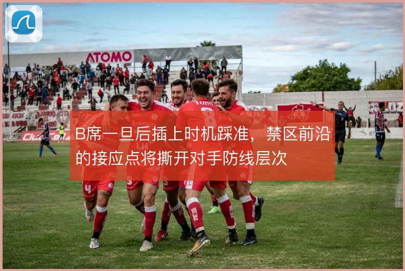 B席一旦后插上时机踩准，禁区前沿的接应点将撕开对手防线层次