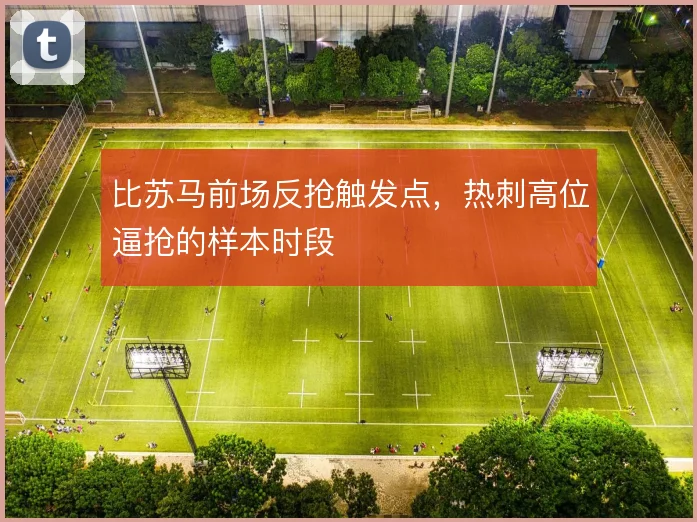 比苏马前场反抢触发点，热刺高位逼抢的样本时段