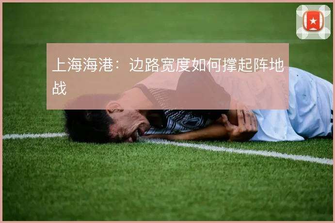 上海海港:边路宽度如何撑起阵地战