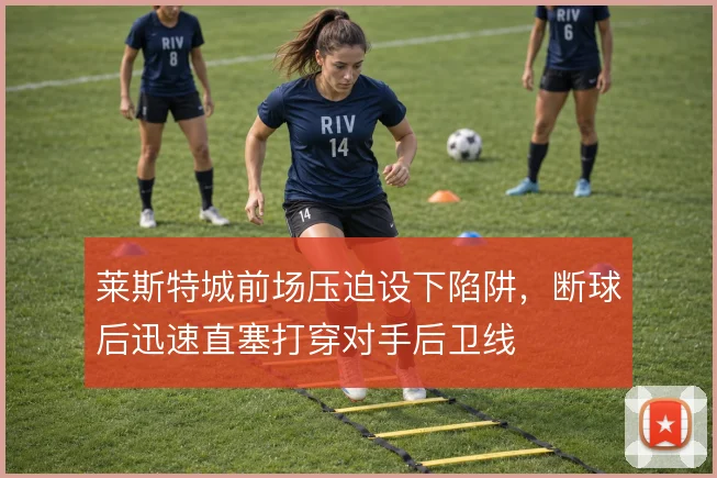 莱斯特城前场压迫设下陷阱，断球后迅速直塞打穿对手后卫线