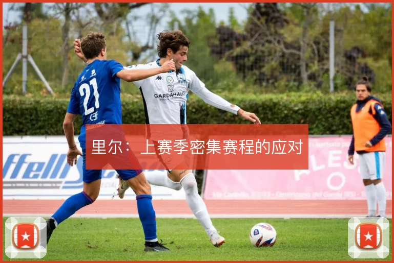 里尔：上赛季密集赛程的应对