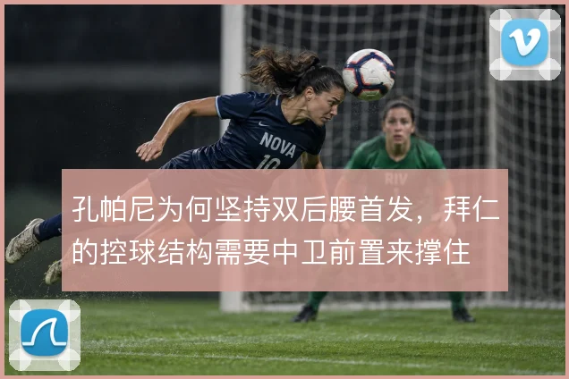 孔帕尼为何坚持双后腰首发，拜仁的控球结构需要中卫前置来撑住