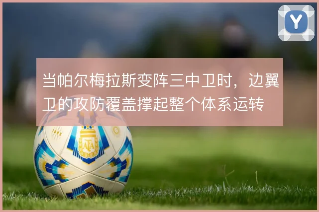 当帕尔梅拉斯变阵三中卫时,边翼卫的攻防覆盖撑起整个体系运转
