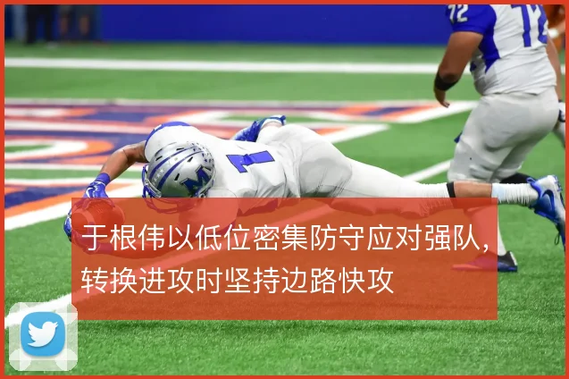 于根伟以低位密集防守应对强队,转换进攻时坚持边路快攻