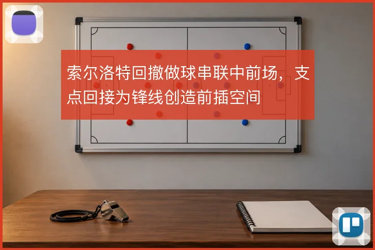 索尔洛特回撤做球串联中前场，支点回接为锋线创造前插空间