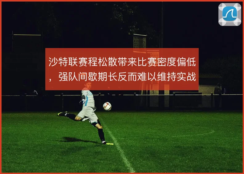 沙特联赛程松散带来比赛密度偏低，强队间歇期长反而难以维持实战节奏